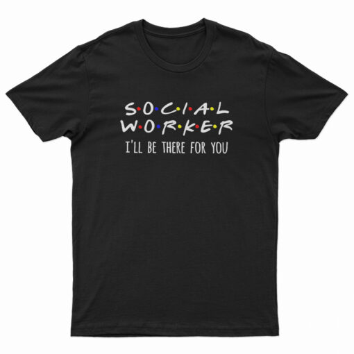 Social Worker I'll Be There For You T-Shirt