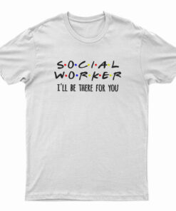 Social Worker I'll Be There For You T-Shirt