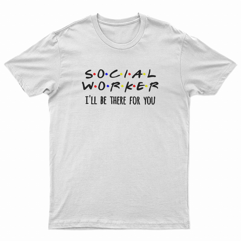 Social Worker I'll Be There For You T-Shirt