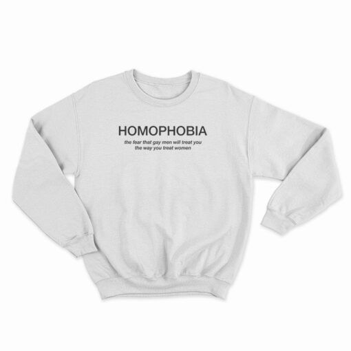 Homophobia The Fear That Gay Men Will Treat You The Way You Treat Women Sweatshirt