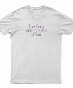 This Song Reminds Me Of You T-Shirt
