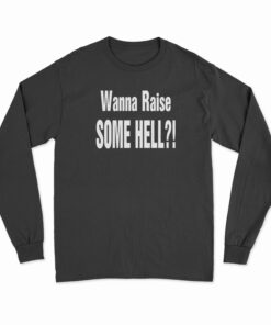 Wanna Raise Some Hell Long Sleeve T-Shirt
