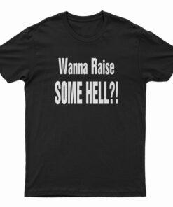 Wanna Raise Some Hell T-Shirt