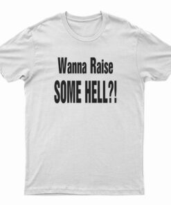 Wanna Raise Some Hell T-Shirt