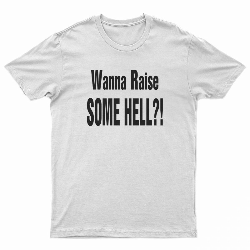 Wanna Raise Some Hell T-Shirt