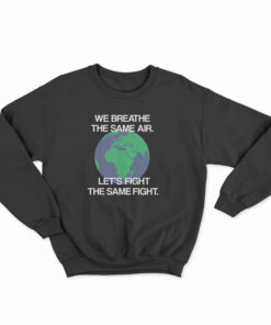 We Breathe The Same Air Let's Fight The Same Fight Sweatshirt