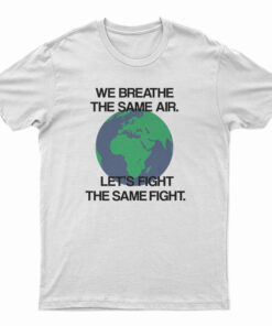 We Breathe The Same Air Let's Fight The Same Fight T-Shirt