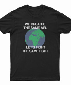 We Breathe The Same Air Let's Fight The Same Fight T-Shirt