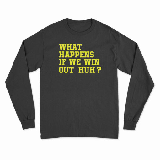 What Happens If We Win Out Huh Long Sleeve T-Shirt