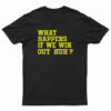 What Happens If We Win Out Huh T-Shirt