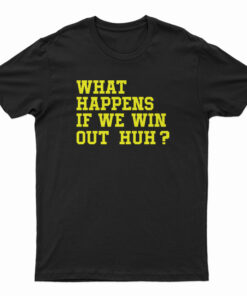 What Happens If We Win Out Huh T-Shirt