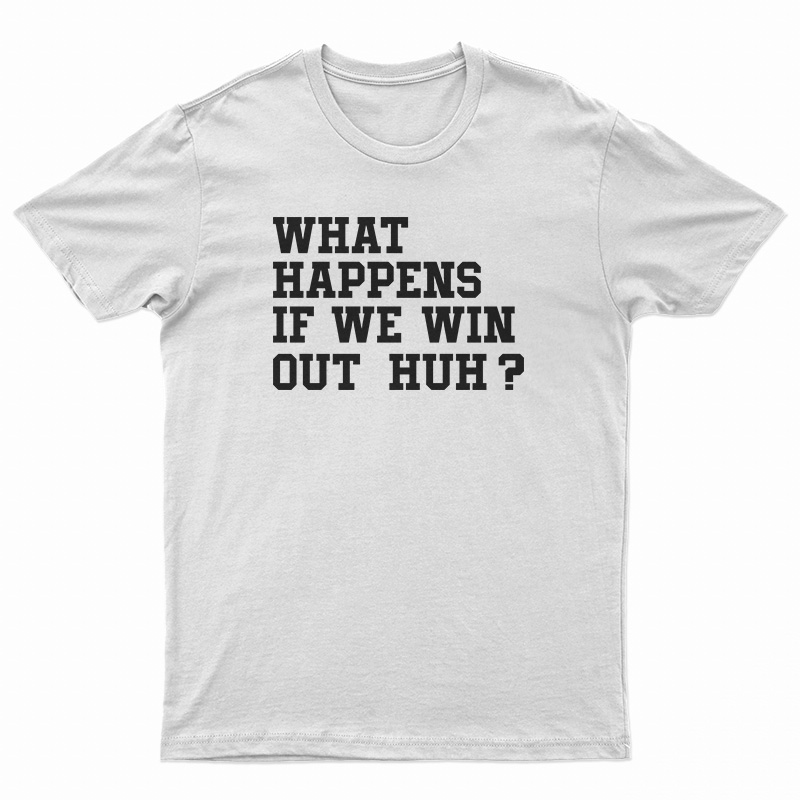 What Happens If We Win Out Huh T-Shirt