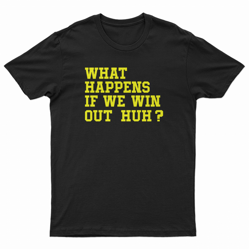 What Happens If We Win Out Huh T-Shirt