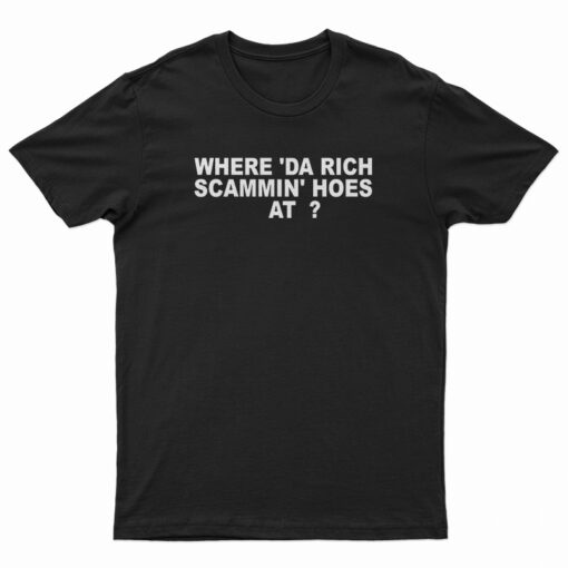 Where 'Da Rich Scammin' Hoes At T-Shirt
