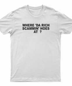 Where 'Da Rich Scammin' Hoes At T-Shirt