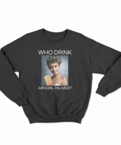 Who Drink Arnorl Palmer Sweatshirt