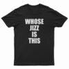 Whose Jizz Is This T-Shirt