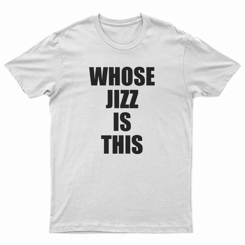 Whose Jizz Is This T-Shirt
