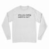 Why You Being Weird To Me Long Sleeve T-Shirt