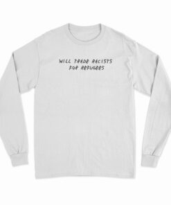 Will Trade Racists For Refugees Political Anti Tramp Long Sleeve T-Shirt