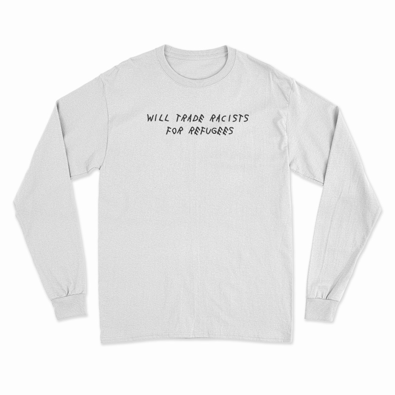 Will Trade Racists For Refugees Political Anti Tramp Long Sleeve T-Shirt