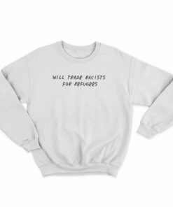 Will Trade Racists For Refugees Political Anti Tramp Sweatshirt