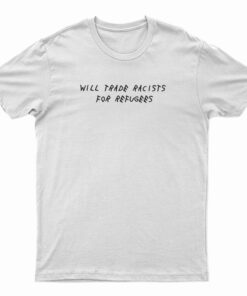 Will Trade Racists For Refugees Political Anti Tramp T-Shirt