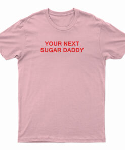 Your Next Sugar Daddy T-Shirt