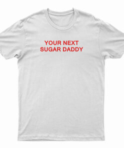 Your Next Sugar Daddy T-Shirt