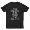 A Fun Thing To Do In The Morning Is Not Talk To Me T-Shirt