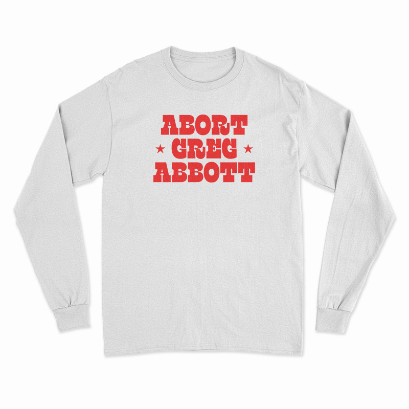Abort Greg Abbott Long Sleeve T-Shirt