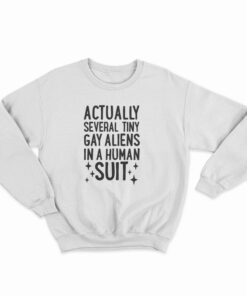 Actually Several Tiny Gay Aliens In A Human Suit Sweatshirt