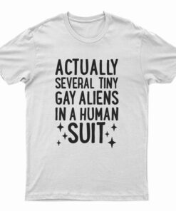 Actually Several Tiny Gay Aliens In A Human Suit T-Shirt