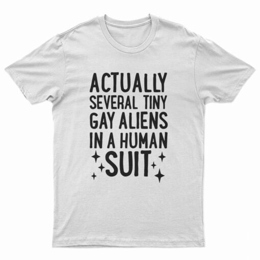 Actually Several Tiny Gay Aliens In A Human Suit T-Shirt