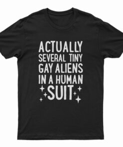 Actually Several Tiny Gay Aliens In A Human Suit T-Shirt