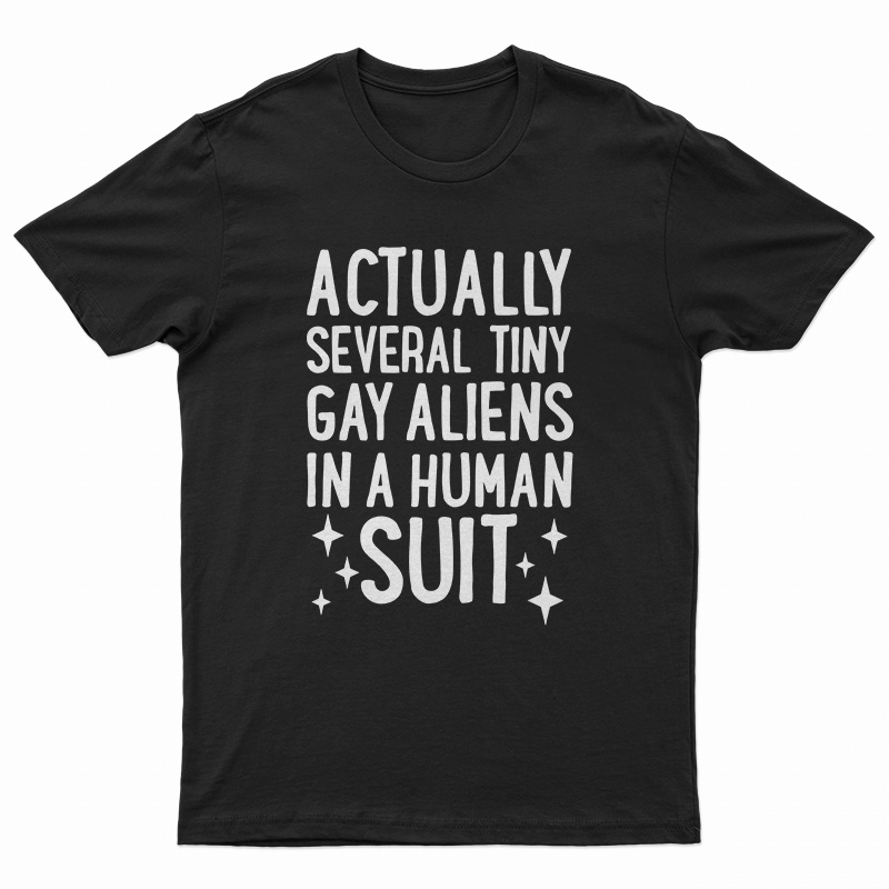 Actually Several Tiny Gay Aliens In A Human Suit T-Shirt