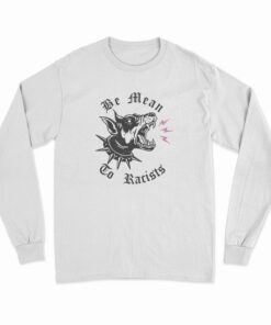 Be Mean To Racist Long Sleeve T-Shirt
