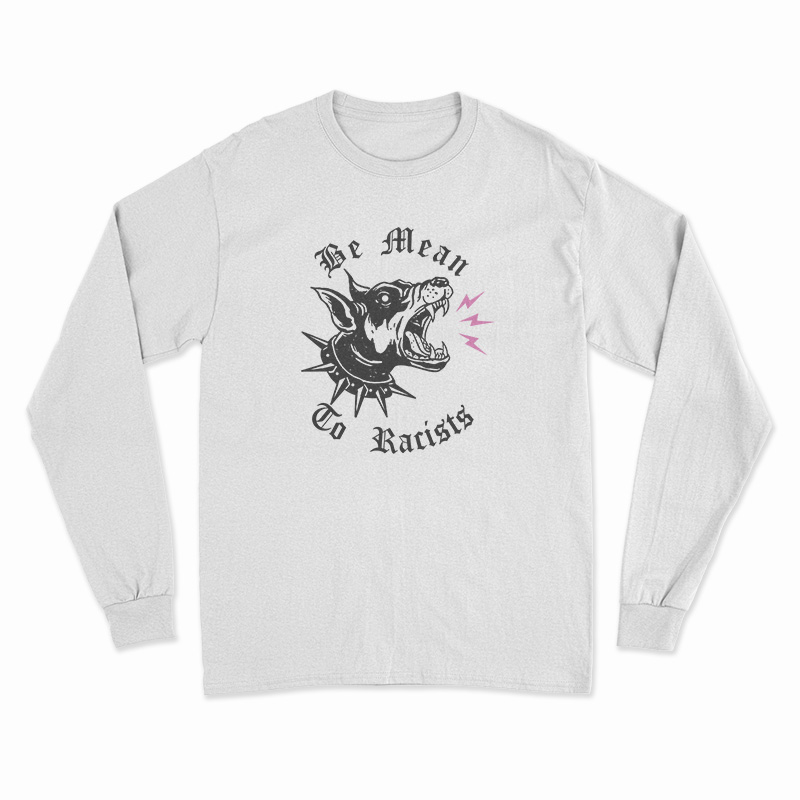 Be Mean To Racist Long Sleeve T-Shirt