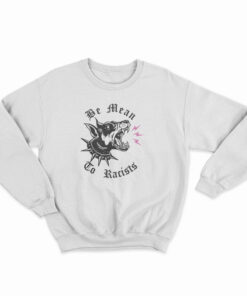 Be Mean To Racist Sweatshirt