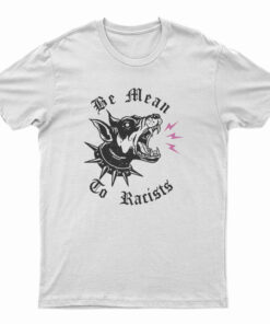 Be Mean To Racist T-Shirt