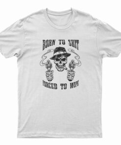 Born To Shit Forced To Wipe T-Shirt