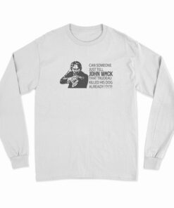 Can Someone Just Tell John Wick That Trudeau Killed His Dog Already Long Sleeve T-Shirt