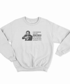 Can Someone Just Tell John Wick That Trudeau Killed His Dog Already Sweatshirt