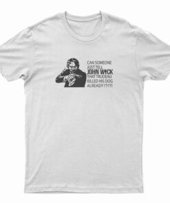 Can Someone Just Tell John Wick That Trudeau Killed His Dog Already T-Shirt