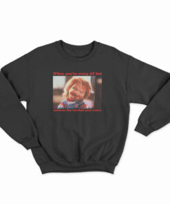 Chucky When You’re Crazy Af but Someone Has Touched Your Heart Sweatshirt