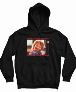 Chucky When You’re Crazy Af but Someone Has Touched Your Heart Hoodie