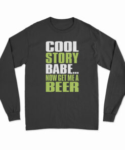 Cool Story Babe Now Get Me A Beer Long Sleeve T-Shirt