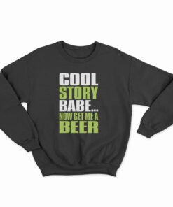 Cool Story Babe Now Get Me A Beer Sweatshirt