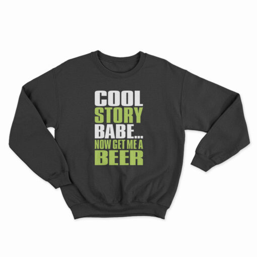 Cool Story Babe Now Get Me A Beer Sweatshirt