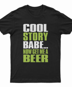 Cool Story Babe Now Get Me A Beer T-Shirt